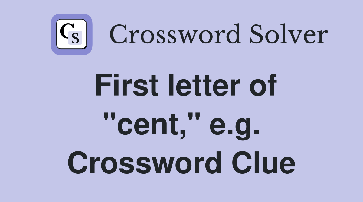 First letter of "cent," e.g. Crossword Clue