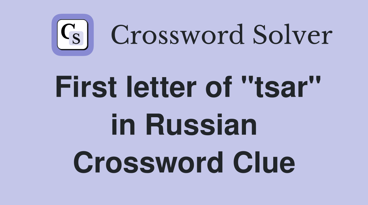 First letter of "tsar" in Russian Crossword Clue