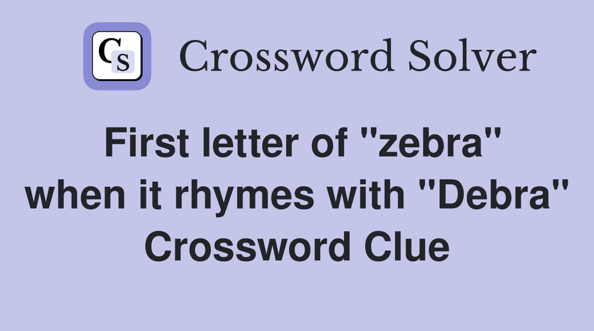 First letter of "zebra" when it rhymes with "Debra" Crossword Clue