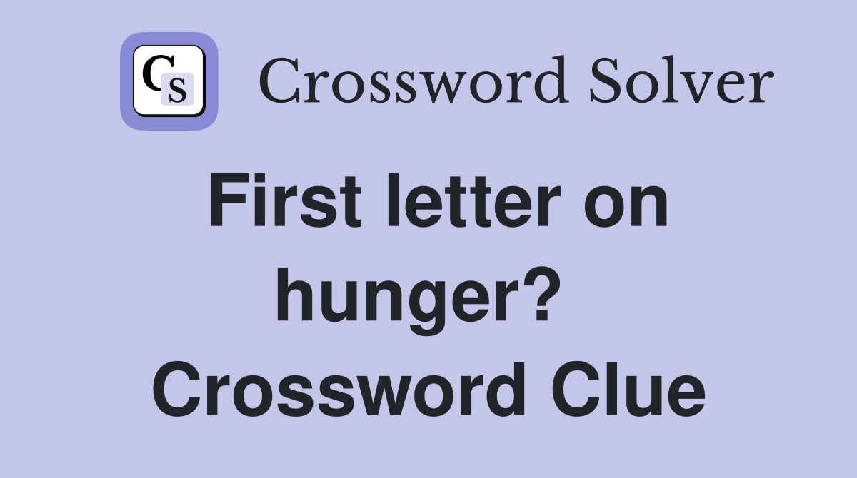 First letter on hunger?  Crossword Clue