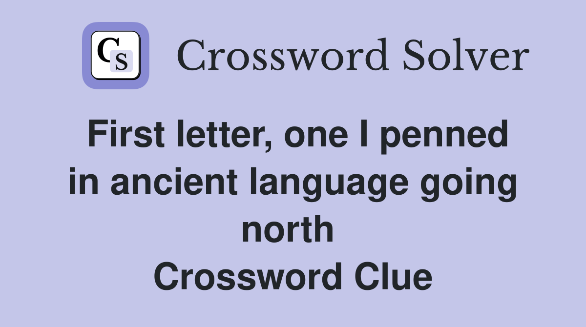 First letter, one I penned in ancient language going north  Crossword Clue
