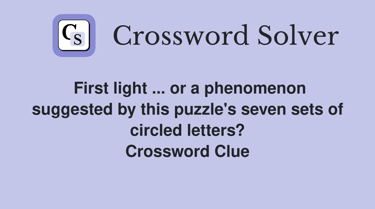 First light ... or a phenomenon suggested by this puzzle's seven sets of circled letters? Crossword Clue