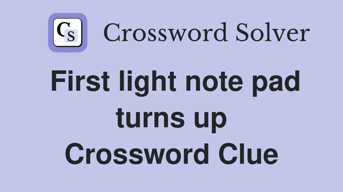 First light note pad turns up Crossword Clue