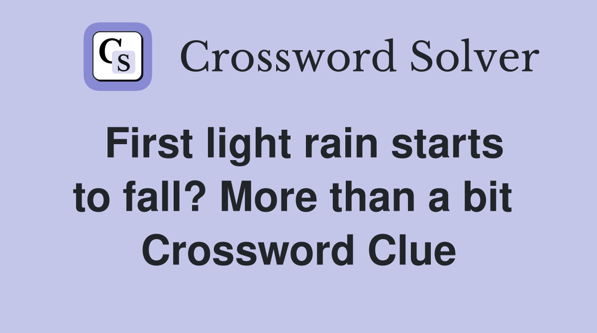 First light rain starts to fall? More than a bit  Crossword Clue