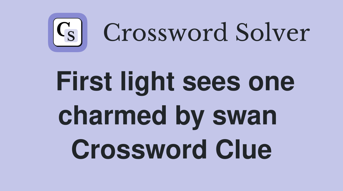 First light sees one charmed by swan  Crossword Clue