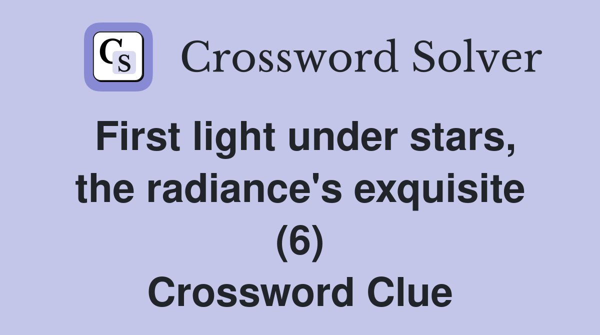 First light under stars, the radiance's exquisite (6) Crossword Clue