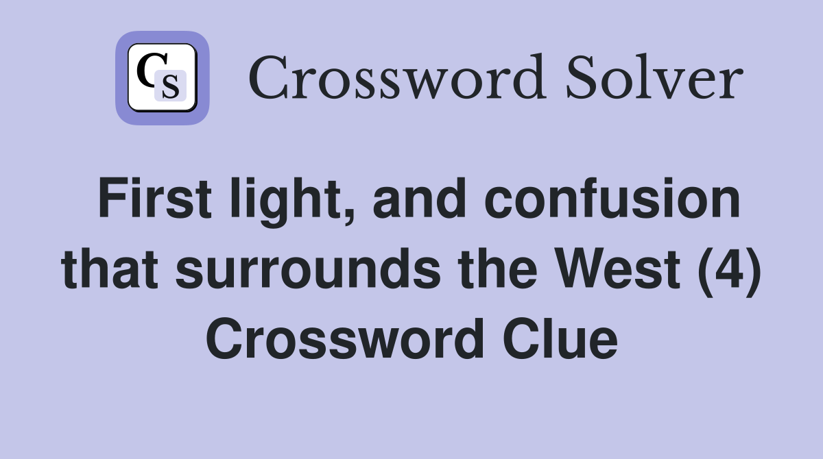 First light, and confusion that surrounds the West (4) Crossword Clue