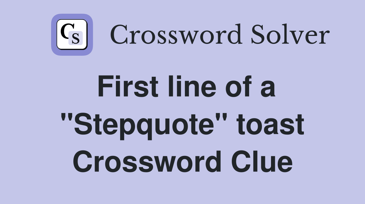 First line of a "Stepquote" toast Crossword Clue