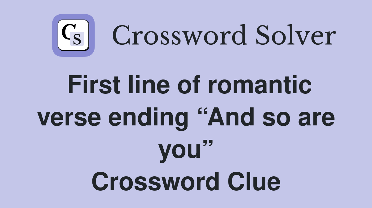 First line of romantic verse ending “And so are you” Crossword Clue