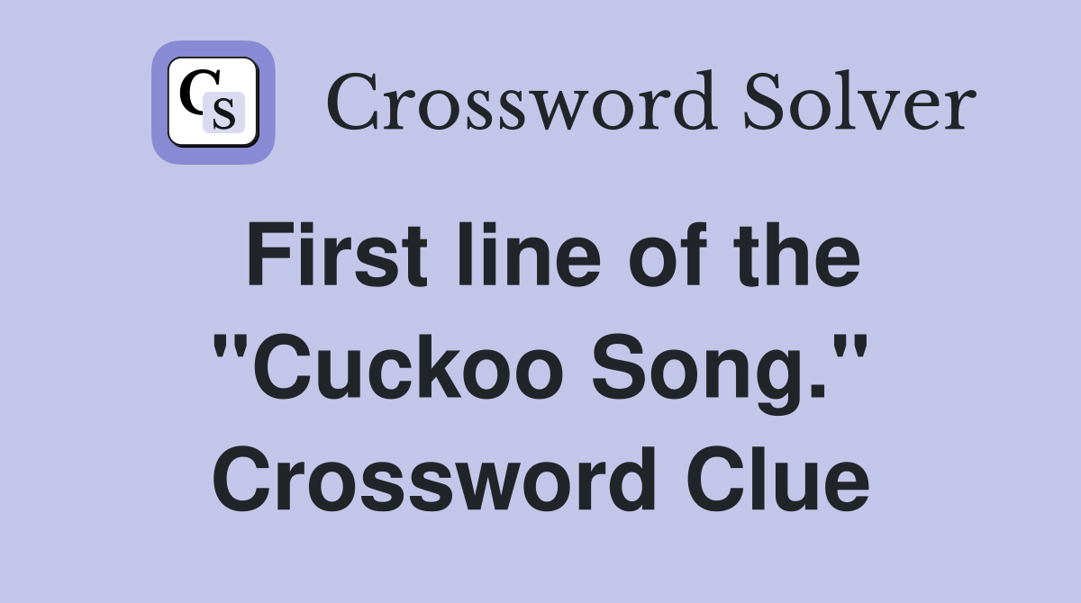 First line of the "Cuckoo Song." Crossword Clue