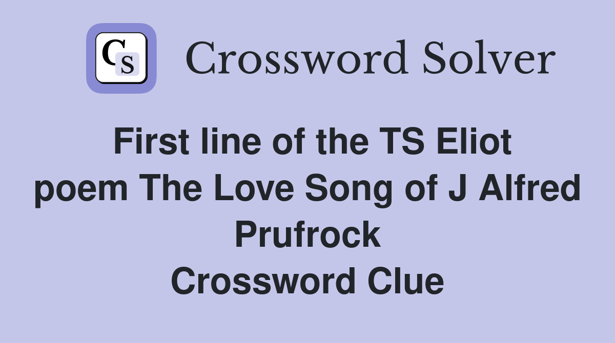 First line of the TS Eliot poem The Love Song of J Alfred Prufrock Crossword Clue