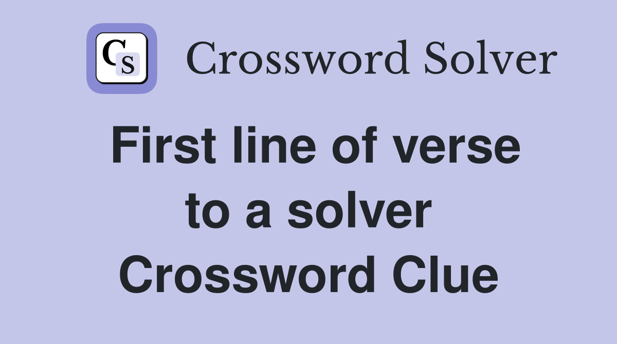First line of verse to a solver Crossword Clue