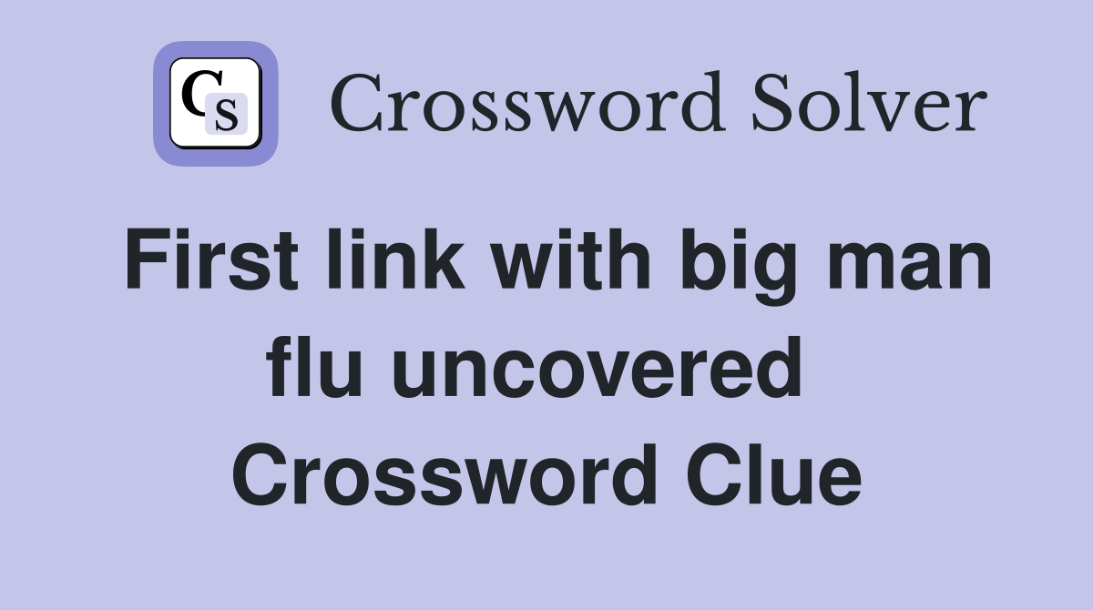First link with big man flu uncovered  Crossword Clue