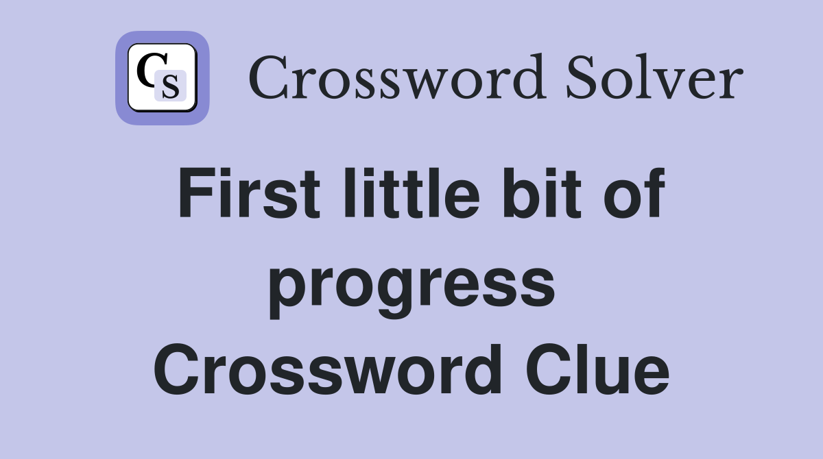 First little bit of progress Crossword Clue