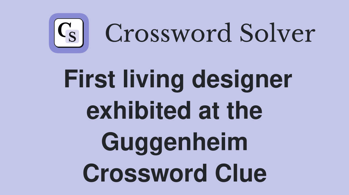 First living designer exhibited at the Guggenheim Crossword Clue