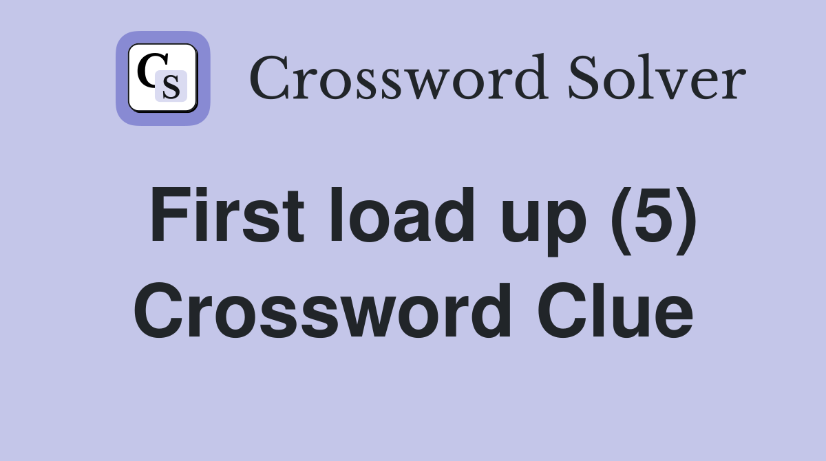 First load up (5) Crossword Clue