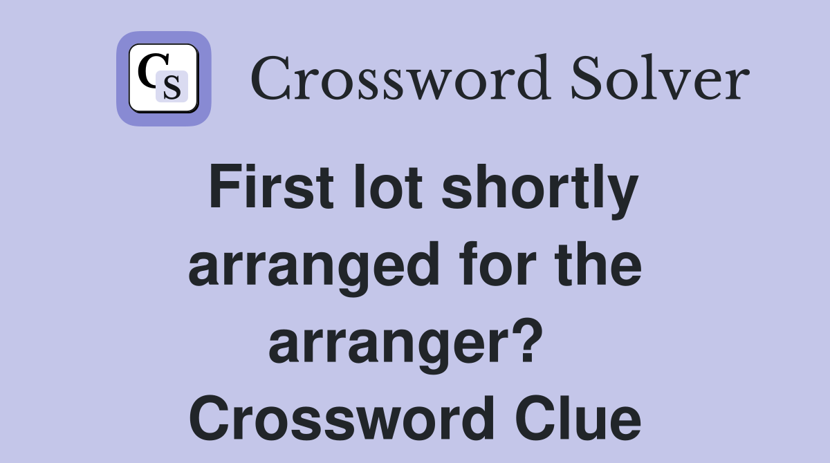 First lot shortly arranged for the arranger?  Crossword Clue