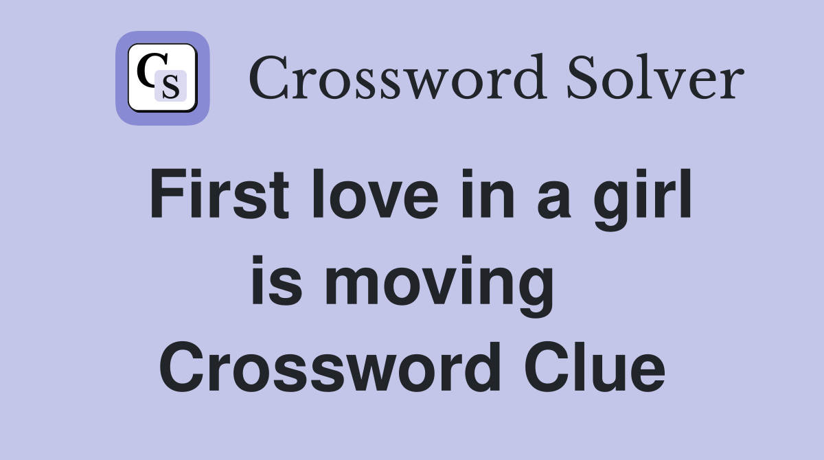 First love in a girl is moving  Crossword Clue