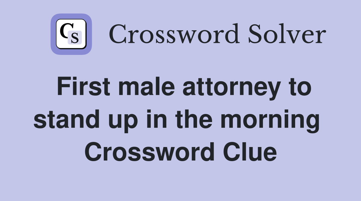 First male attorney to stand up in the morning  Crossword Clue