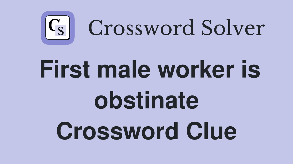 First male worker is obstinate Crossword Clue