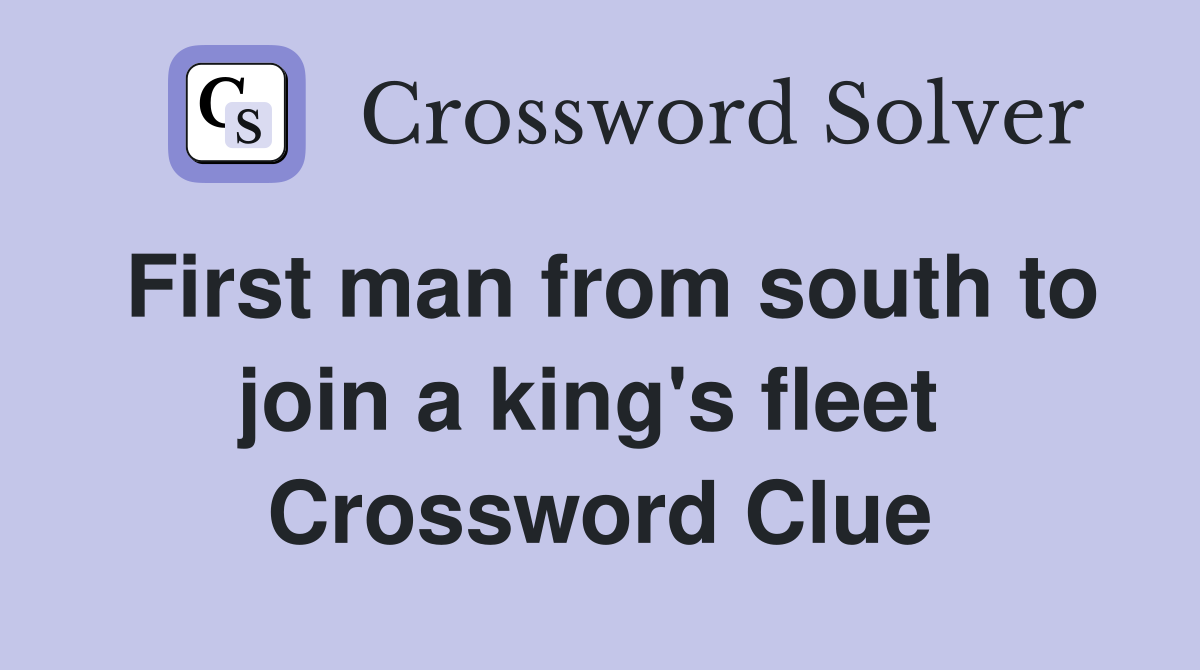 First man from south to join a king's fleet  Crossword Clue