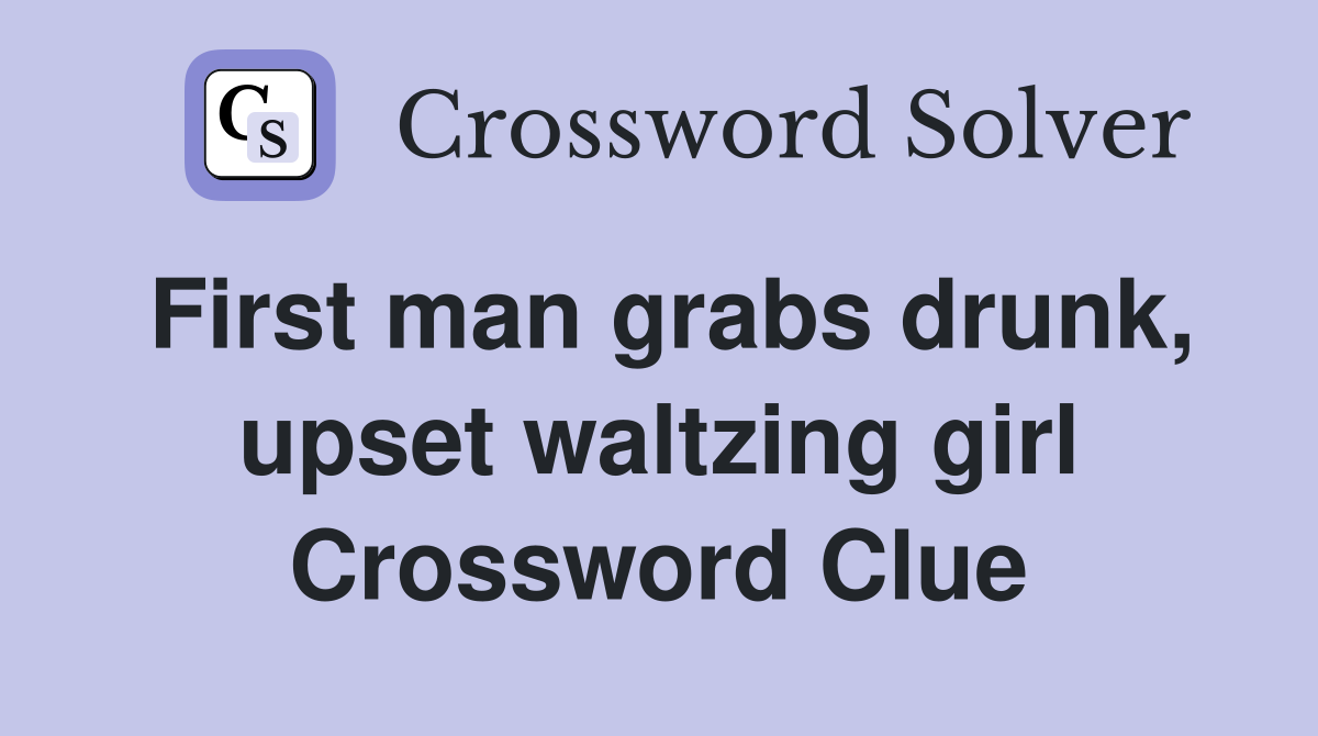 First man grabs drunk, upset waltzing girl Crossword Clue