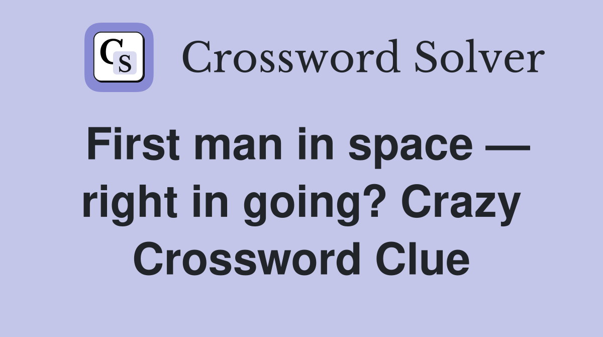 First man in space — right in going? Crazy Crossword Clue