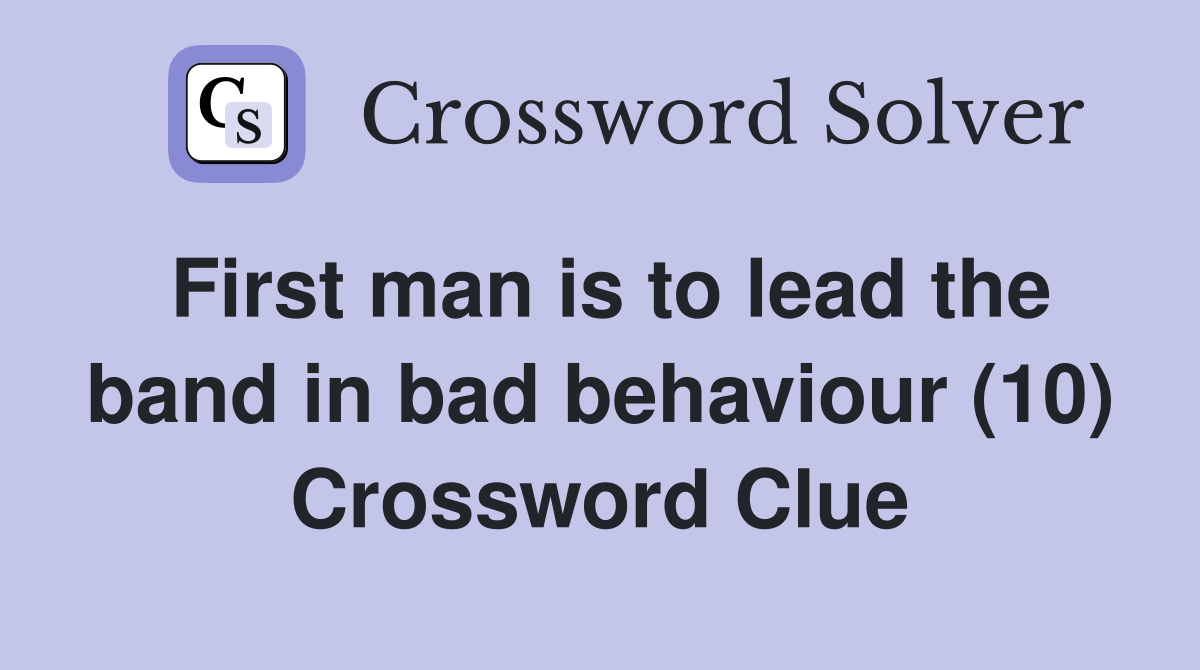 First man is to lead the band in bad behaviour (10) Crossword Clue