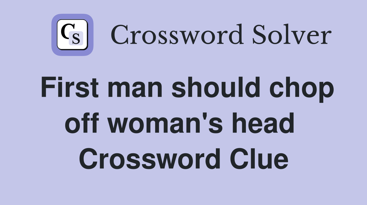 First man should chop off woman's head  Crossword Clue