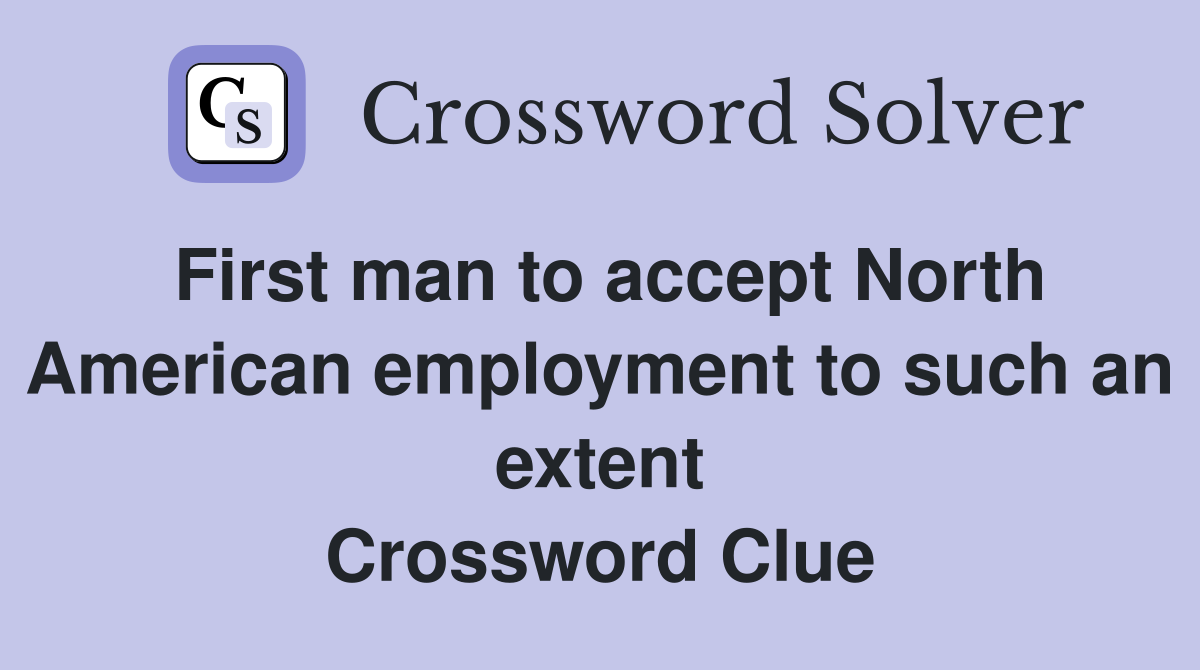 First man to accept North American employment to such an extent Crossword Clue