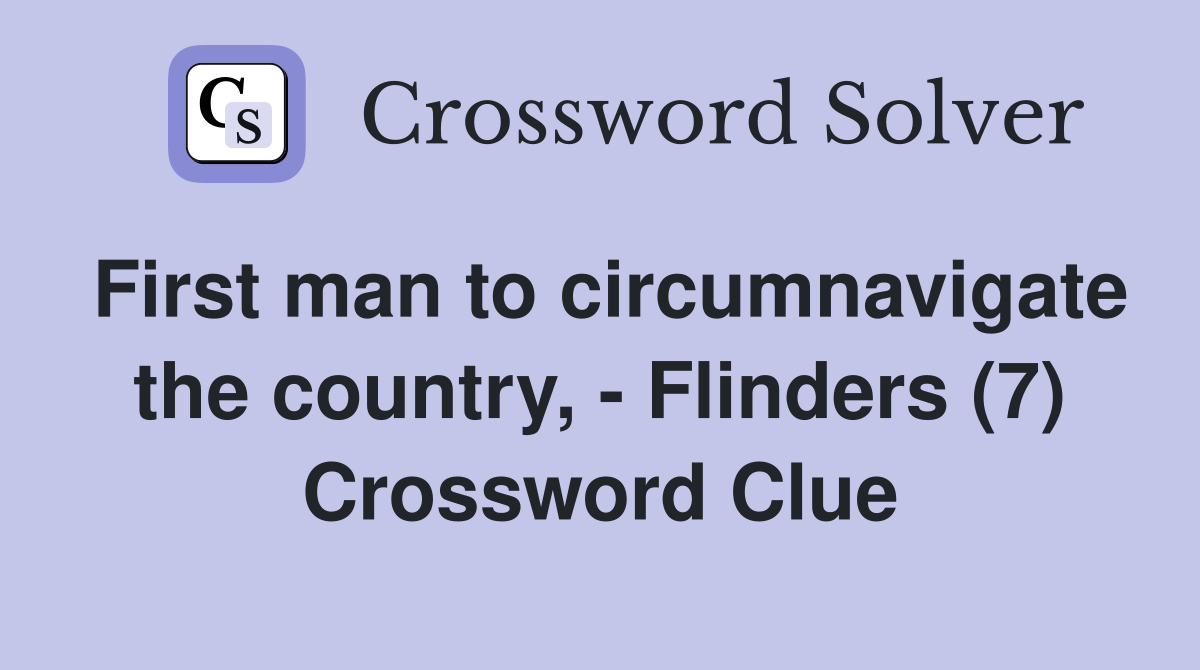 First man to circumnavigate the country, - Flinders (7) Crossword Clue