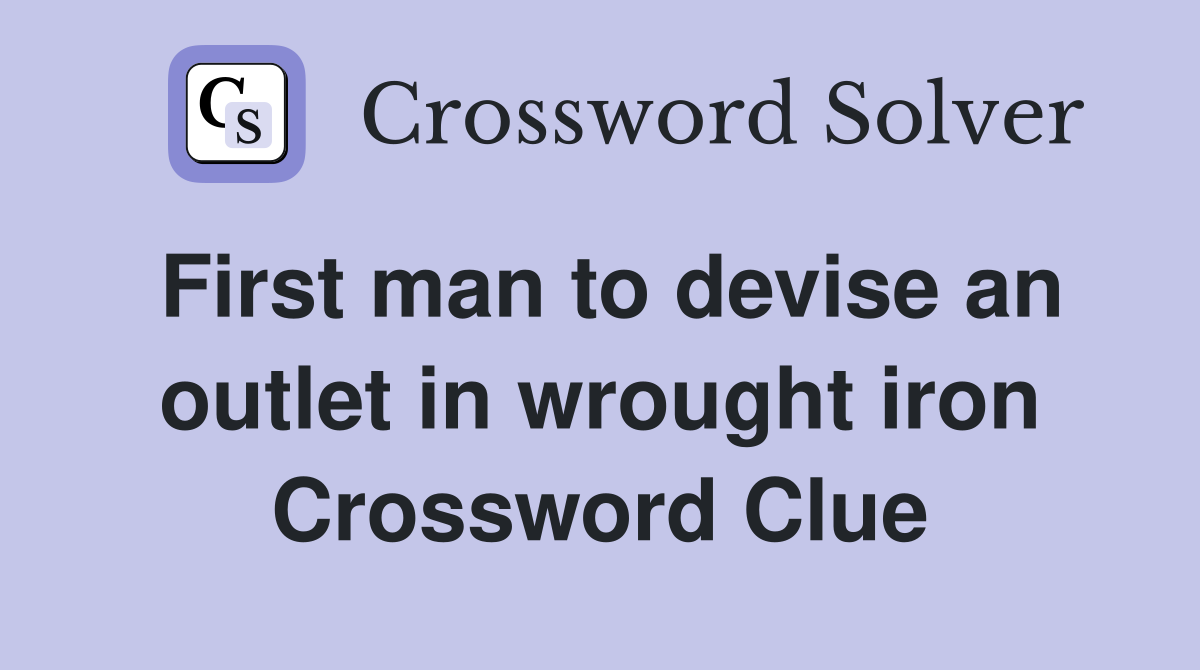First man to devise an outlet in wrought iron Crossword Clue