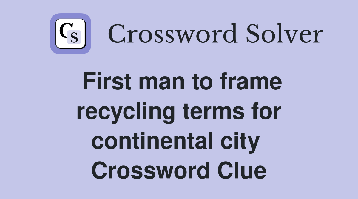 First man to frame recycling terms for continental city  Crossword Clue