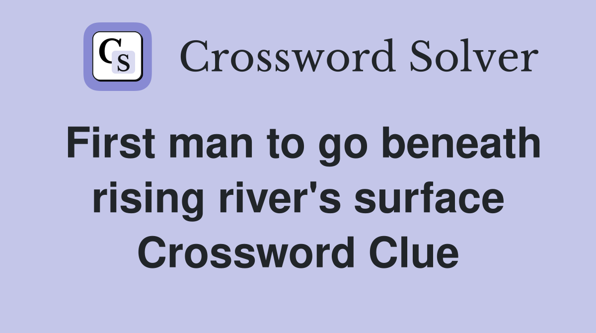 First man to go beneath rising river's surface Crossword Clue