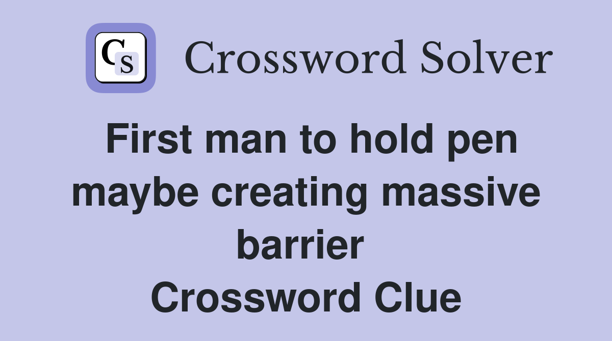 First man to hold pen maybe creating massive barrier  Crossword Clue
