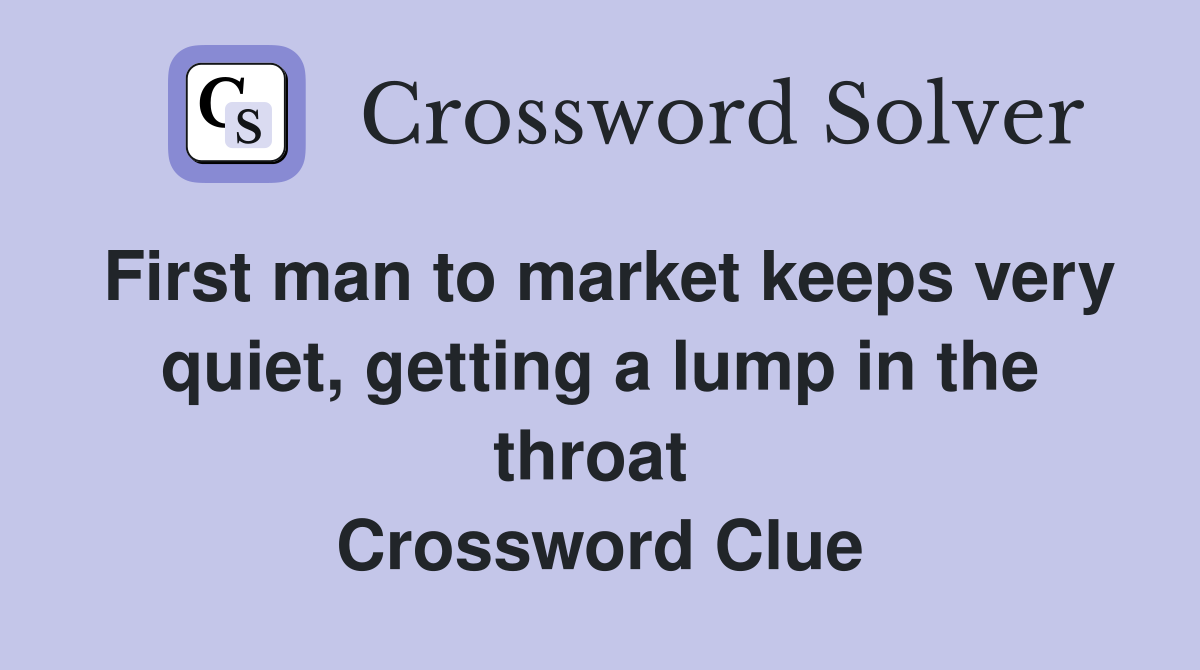 First man to market keeps very quiet, getting a lump in the throat  Crossword Clue