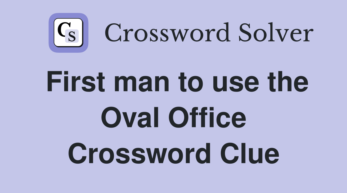 First man to use the Oval Office Crossword Clue