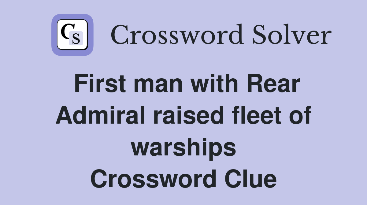 First man with Rear Admiral raised fleet of warships Crossword Clue