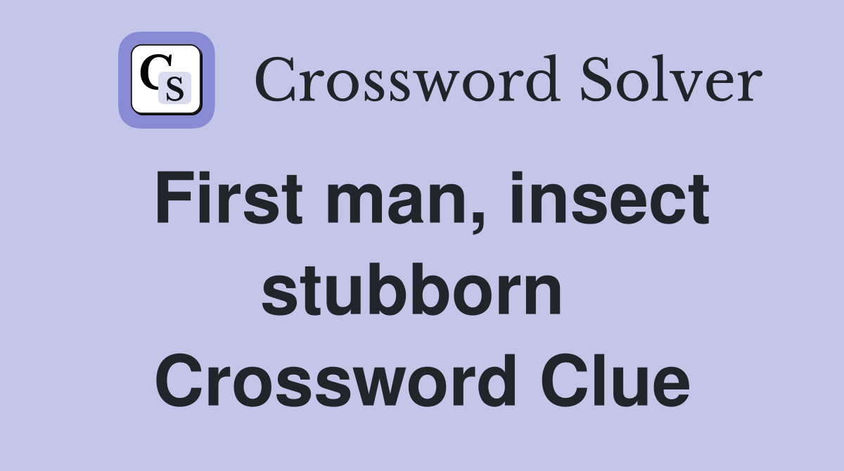 First man, insect stubborn  Crossword Clue