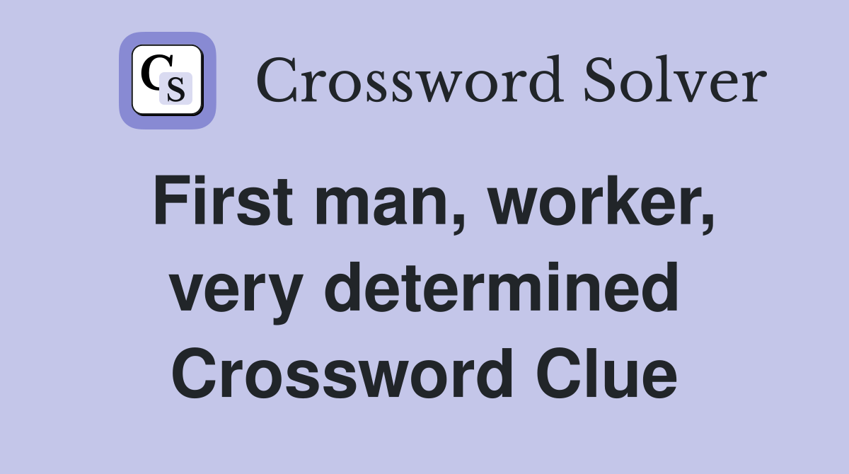 First man, worker, very determined Crossword Clue