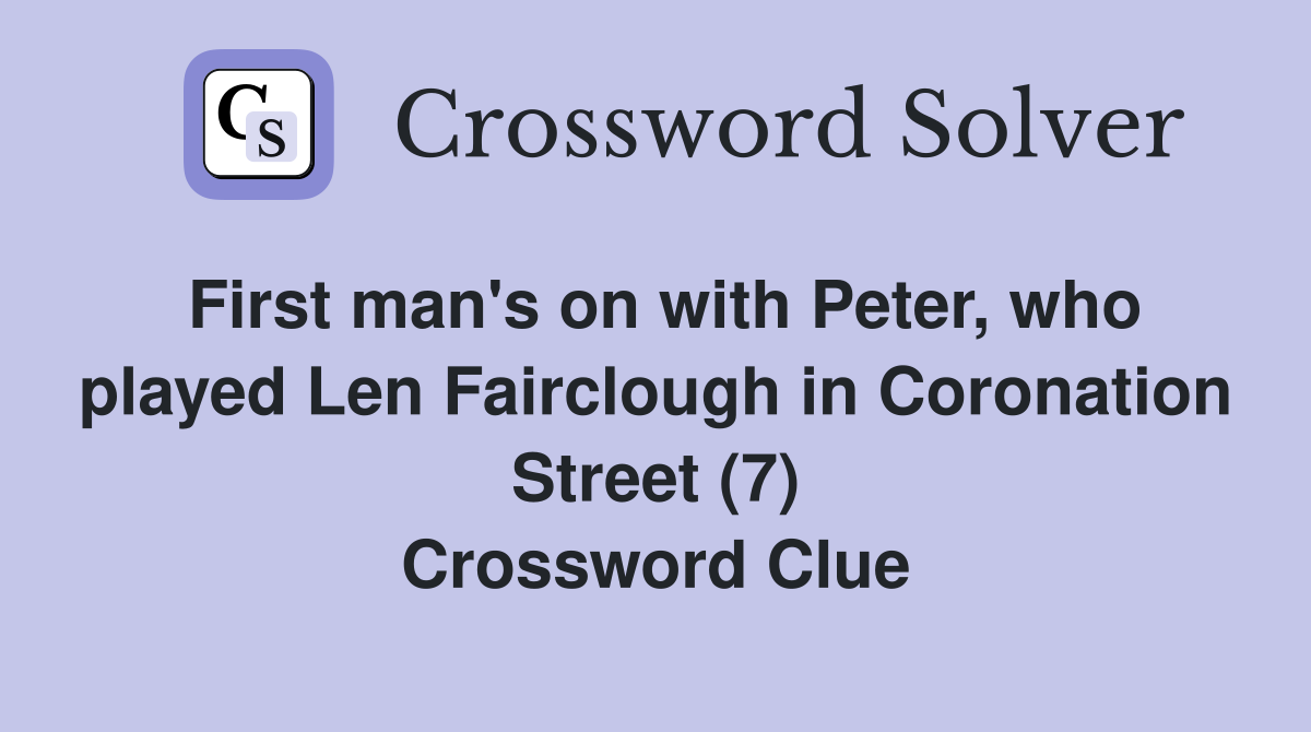 First man's on with Peter, who played Len Fairclough in Coronation Street (7) Crossword Clue
