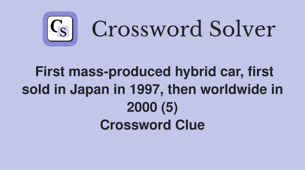First mass-produced hybrid car, first sold in Japan in 1997, then worldwide in 2000 (5) Crossword Clue