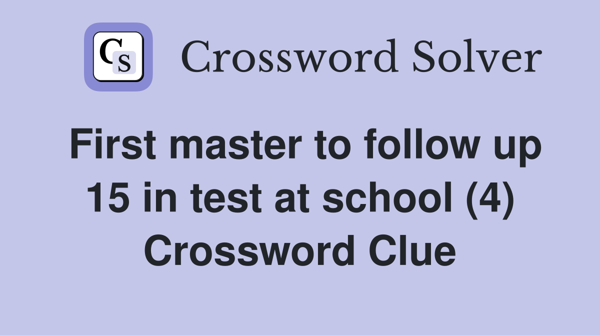 First master to follow up 15 in test at school (4) Crossword Clue