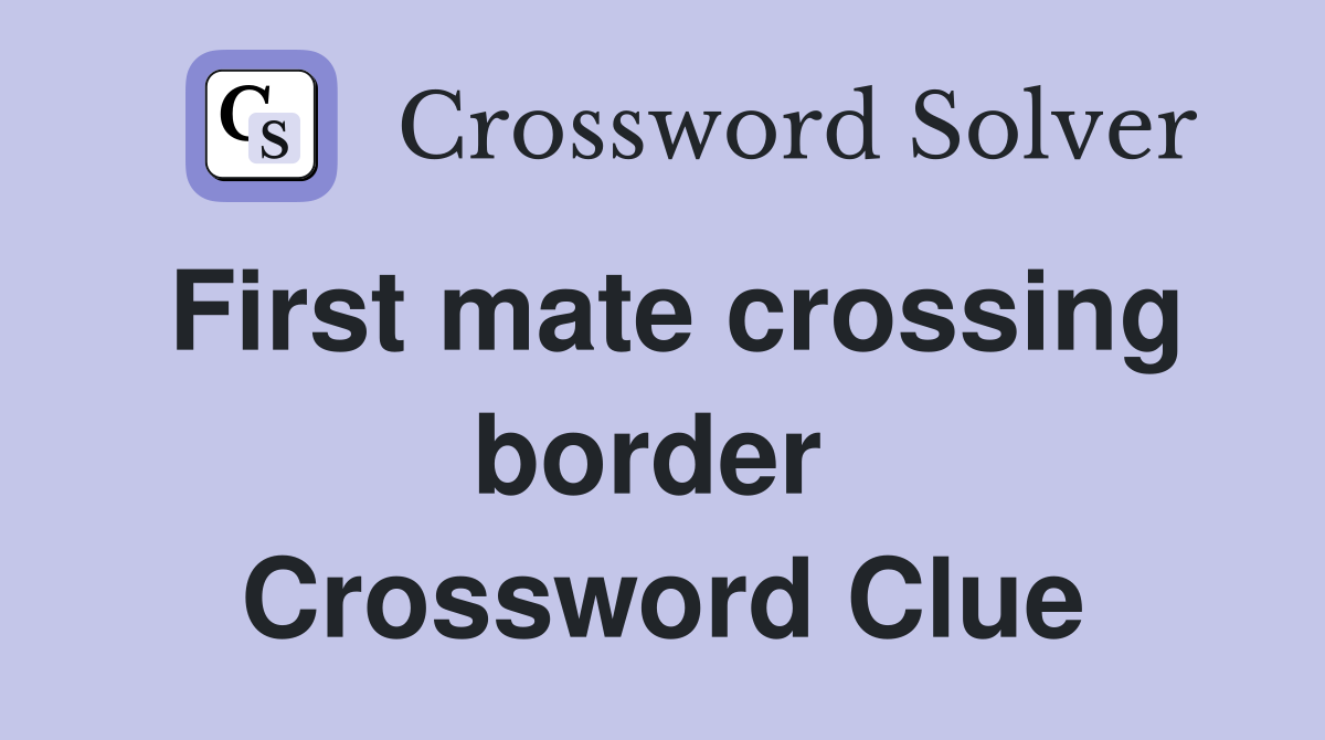 First mate crossing border  Crossword Clue