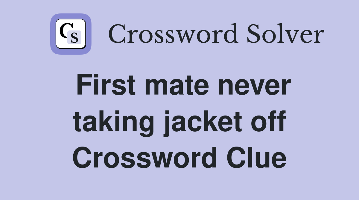 First mate never taking jacket off Crossword Clue