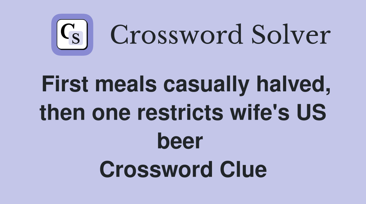 First meals casually halved, then one restricts wife's US beer  Crossword Clue