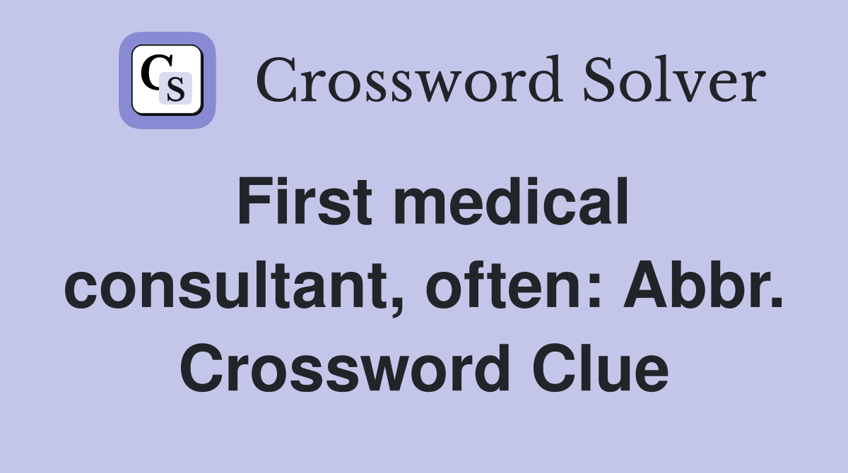 First medical consultant, often: Abbr. Crossword Clue