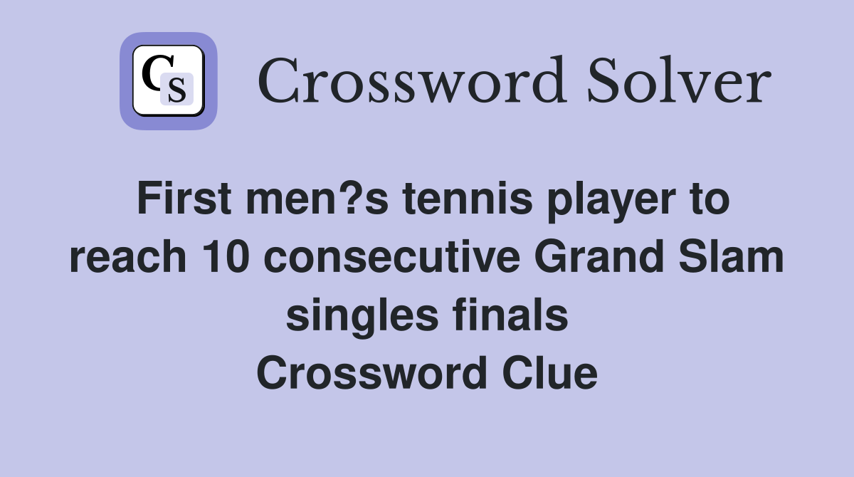 First men?s tennis player to reach 10 consecutive Grand Slam singles finals Crossword Clue