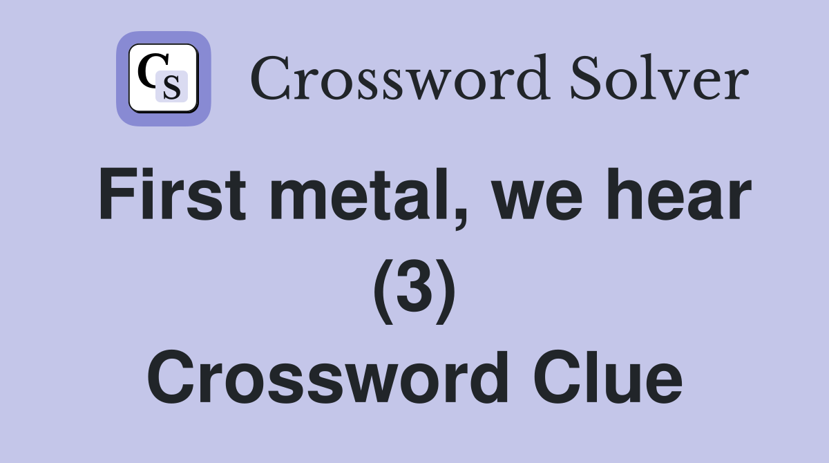 First metal, we hear (3) Crossword Clue