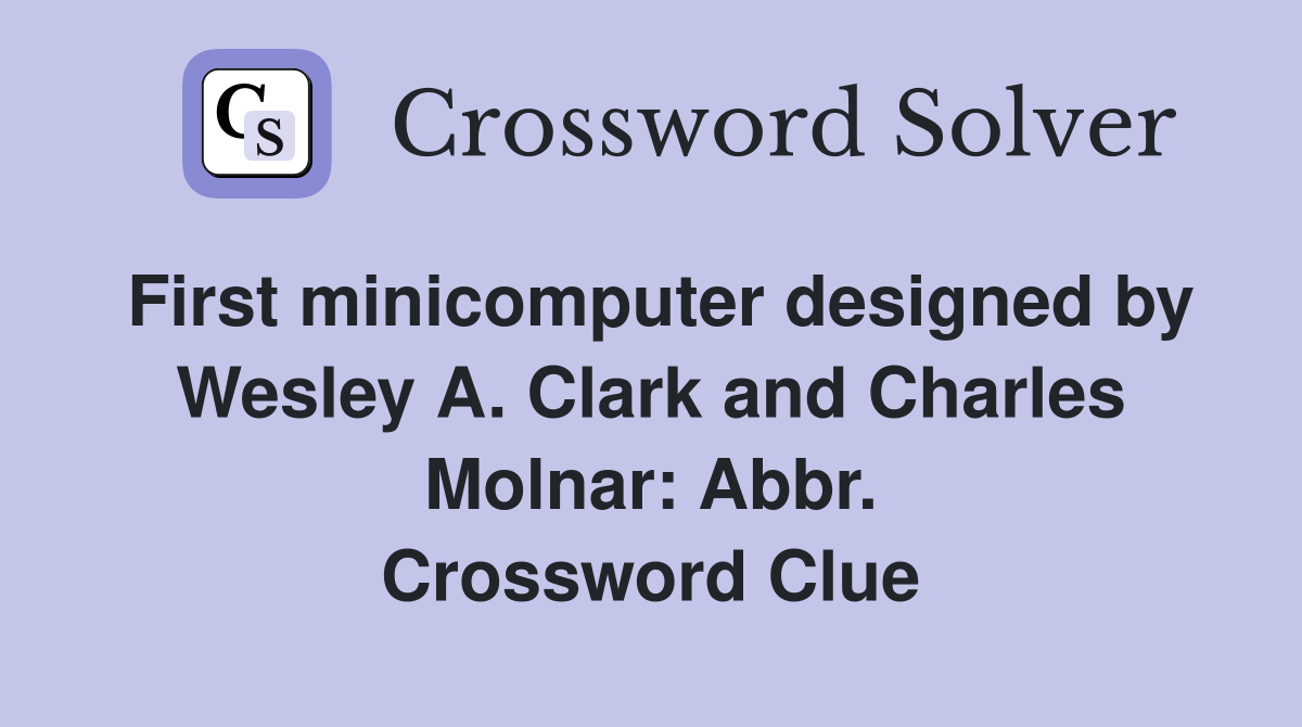 First minicomputer designed by Wesley A. Clark and Charles Molnar: Abbr. Crossword Clue